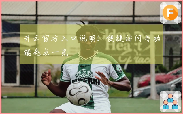 开云官方入口说明：便捷访问与功能亮点一览