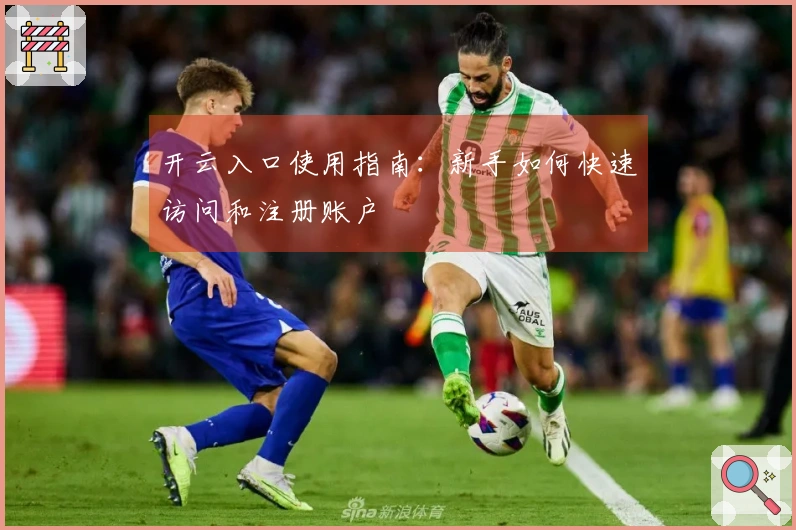 开云入口使用指南：新手如何快速访问和注册账户