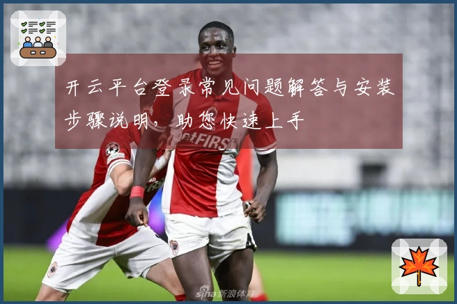 开云平台登录常见问题解答与安装步骤说明，助您快速上手