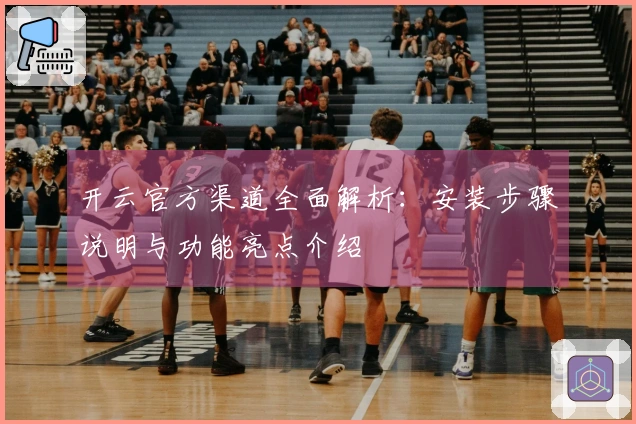 开云官方渠道全面解析：安装步骤说明与功能亮点介绍