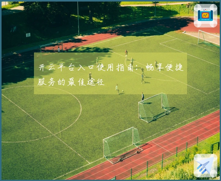 开云平台入口使用指南：畅享便捷服务的最佳途径