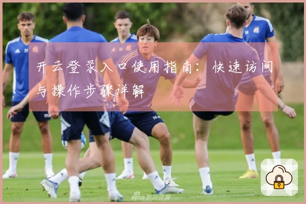 开云登录入口使用指南:快速访问与操作步骤详解