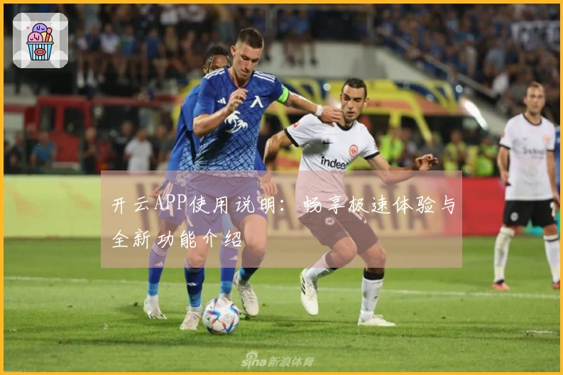 开云APP使用说明：畅享极速体验与全新功能介绍