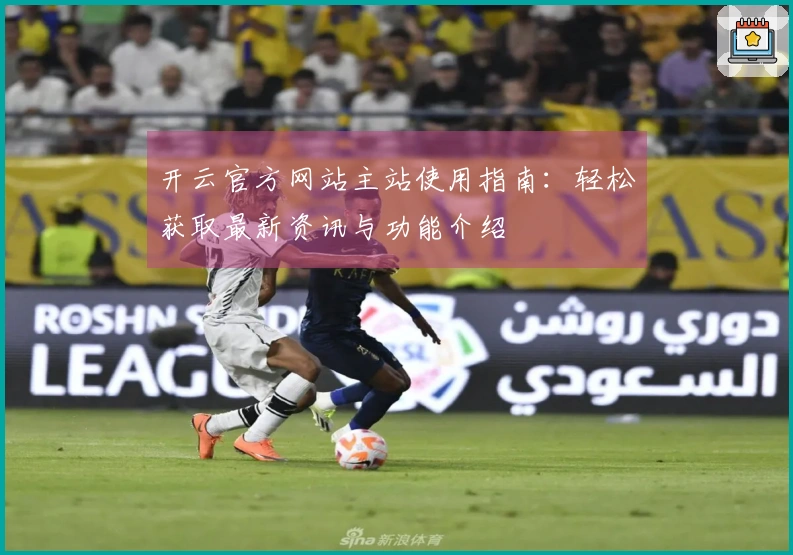 开云官方网站主站使用指南：轻松获取最新资讯与功能介绍