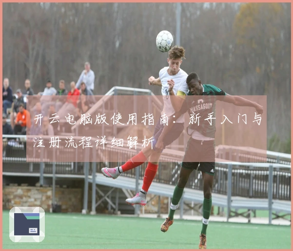 开云电脑版使用指南：新手入门与注册流程详细解析