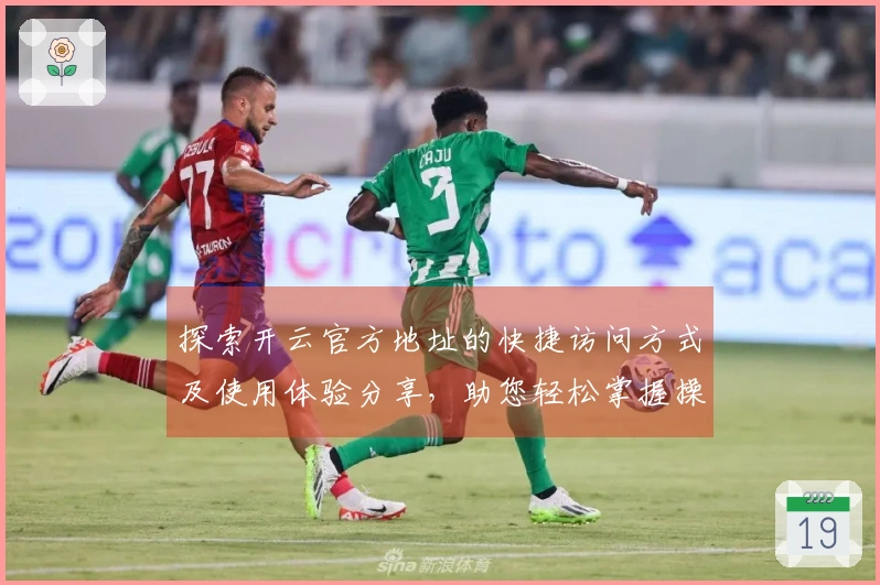 探索开云官方地址的快捷访问方式及使用体验分享,助您轻松掌握操作技巧