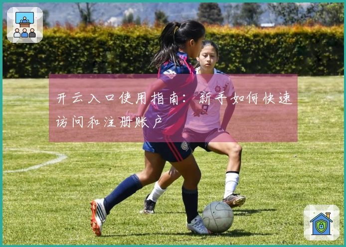 开云入口使用指南：新手如何快速访问和注册账户