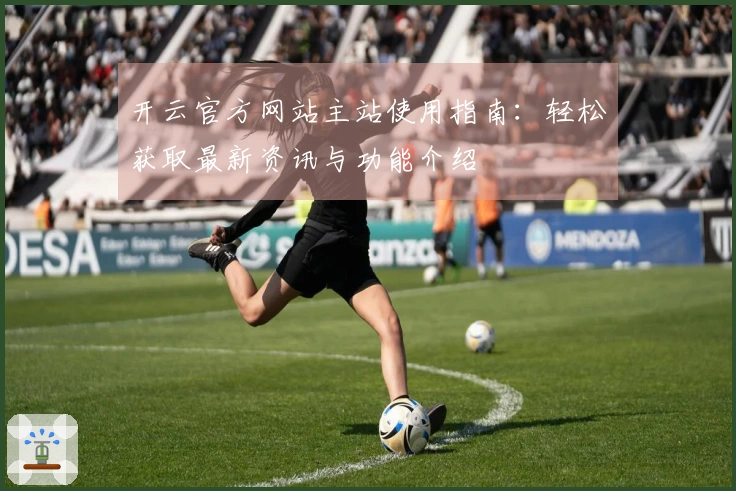 开云官方网站主站使用指南：轻松获取最新资讯与功能介绍