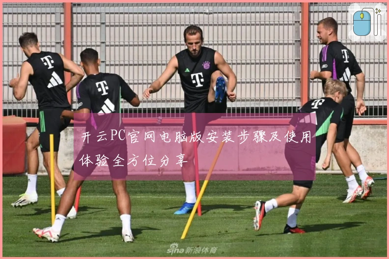 开云PC官网电脑版安装步骤及使用体验全方位分享