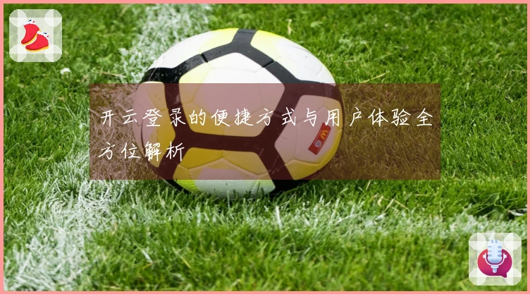开云登录的便捷方式与用户体验全方位解析