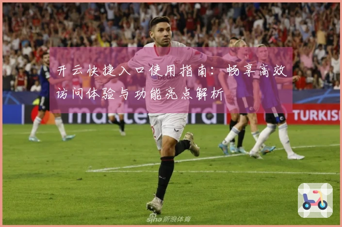 开云快捷入口使用指南：畅享高效访问体验与功能亮点解析