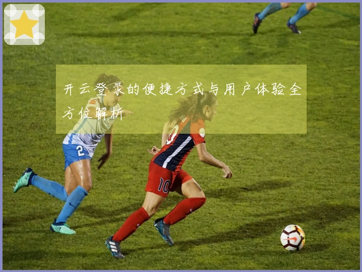 开云登录的便捷方式与用户体验全方位解析