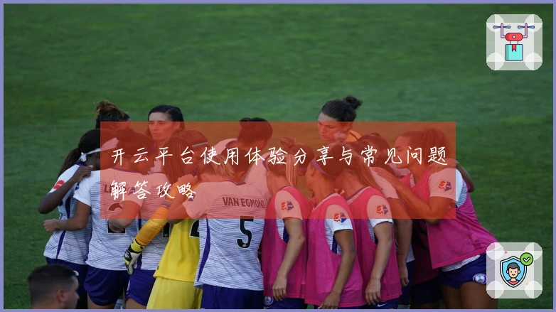 开云平台使用体验分享与常见问题解答攻略