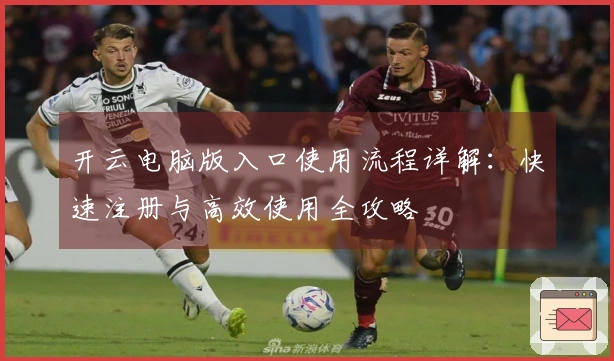 开云电脑版入口使用流程详解：快速注册与高效使用全攻略